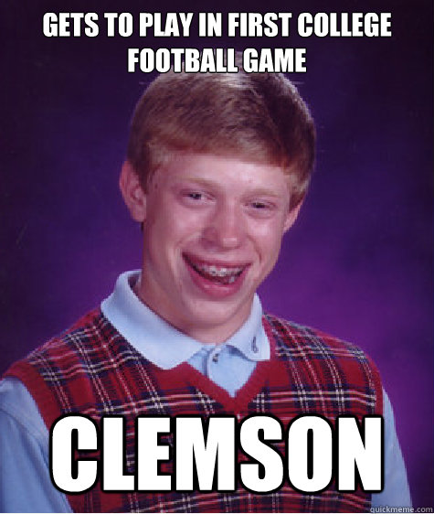 Gets to play in first college football game Clemson - Gets to play in first college football game Clemson  Bad Luck Brian