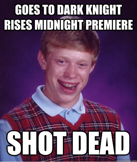 Goes To Dark Knight Rises Midnight Premiere Shot Dead  Bad Luck Brian