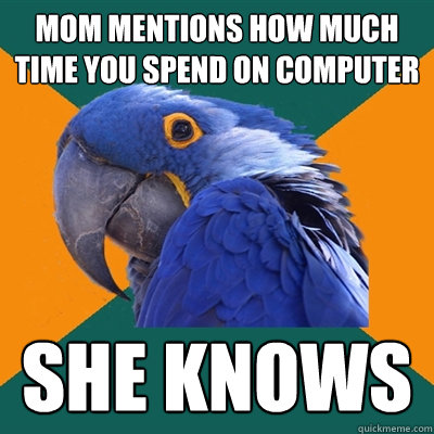 Mom mentions how much time you spend on computer SHE KNOWS  Paranoid Parrot
