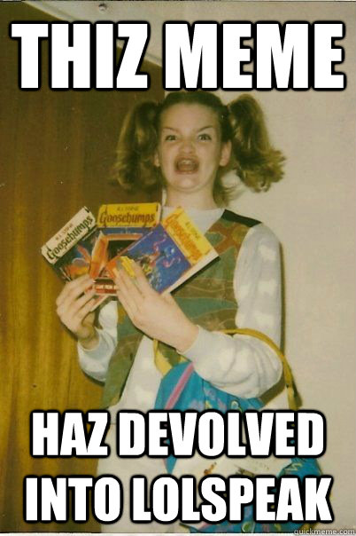 THIZ MEME HAZ DEVOLVED INTO LOLSPEAK  BERKS