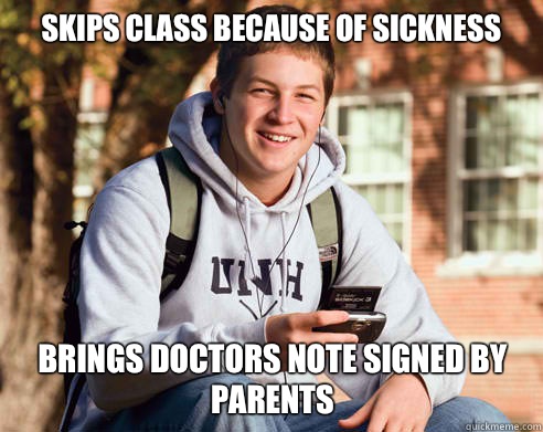 Skips class because of sickness Brings doctors note signed by parents   College Freshman