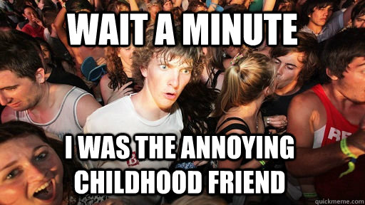 Wait a minute I was the annoying childhood friend  Sudden Clarity Clarence