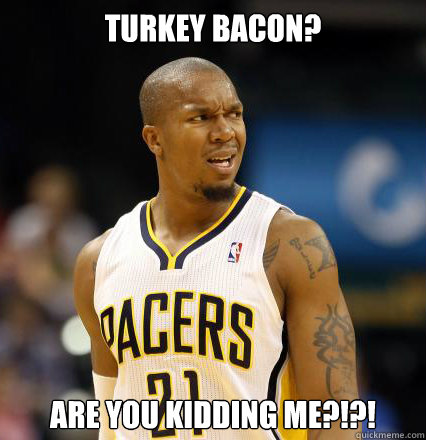 Turkey Bacon? Are you kidding me?!?! - Turkey Bacon? Are you kidding me?!?!  David West Stinkface