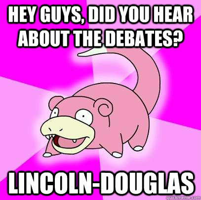 Hey guys, did you hear about the debates? Lincoln-Douglas  Slowpoke
