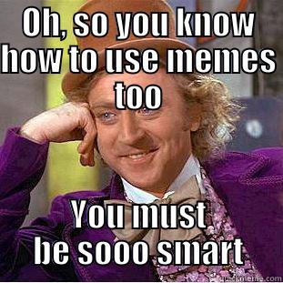 OH, SO YOU KNOW HOW TO USE MEMES TOO YOU MUST BE SOOO SMART Condescending Wonka