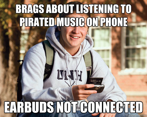 brags about listening to pirated music on phone earbuds not connected  College Freshman