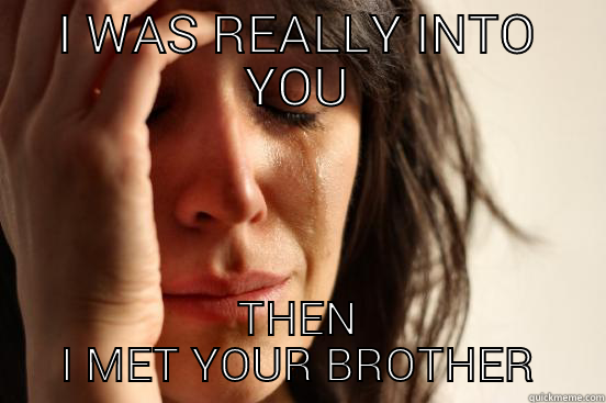 I WAS REALLY INTO YOU THEN I MET YOUR BROTHER First World Problems
