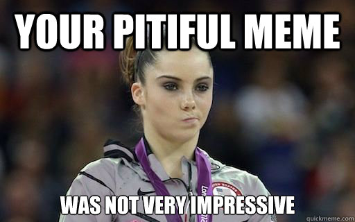 Your pitiful meme was not very impressive - Your pitiful meme was not very impressive  McKayla Maroney