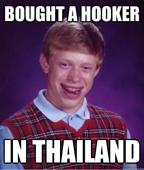 Bought a hooker in thailand   Bad Luck Brian