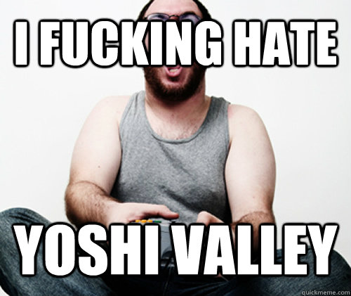 I FUCKING HATE YOSHI VALLEY  **Get the [AdviceAnimals Chrome extension](http://livememe.com/extension) and make memes without ever leaving reddit!**  Online Gamer Logic