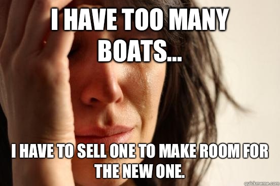 I have too many boats... I have to sell one to make room for the new one.   First World Problems