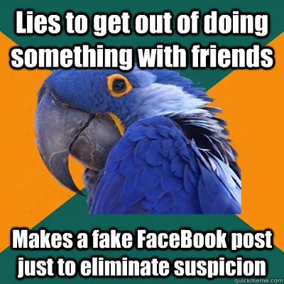 Lies to get out of doing something with friends Makes a fake FaceBook post just to eliminate suspicion   Paranoid Parrot
