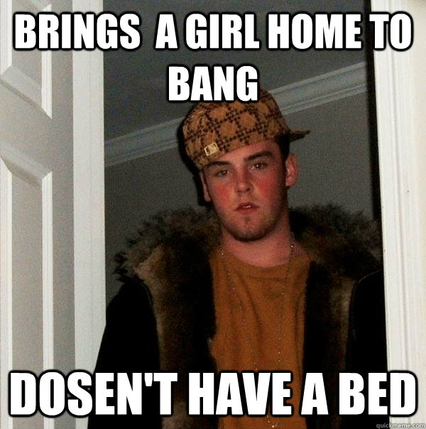 brings  a girl home to bang dosen't have a bed   Scumbag Steve