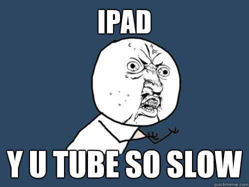 ipad y u tube so slow  Y U No