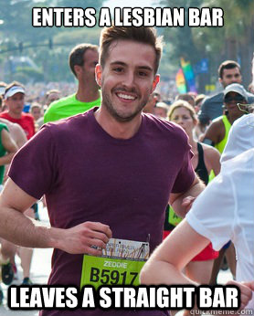 enters a lesbian bar leaves a straight bar  Ridiculously photogenic guy
