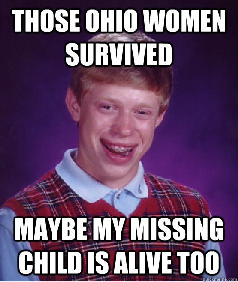 Those Ohio women survived Maybe my missing child is alive too   Bad Luck Brian