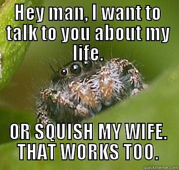HEY MAN, I WANT TO TALK TO YOU ABOUT MY LIFE. OR SQUISH MY WIFE. THAT WORKS TOO. Misunderstood Spider