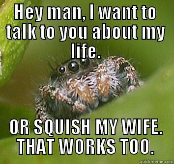 Let's Talk... - HEY MAN, I WANT TO TALK TO YOU ABOUT MY LIFE. OR SQUISH MY WIFE. THAT WORKS TOO. Misunderstood Spider