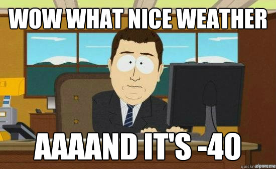 Wow what nice weather AAAand it's -40  aaaand its gone