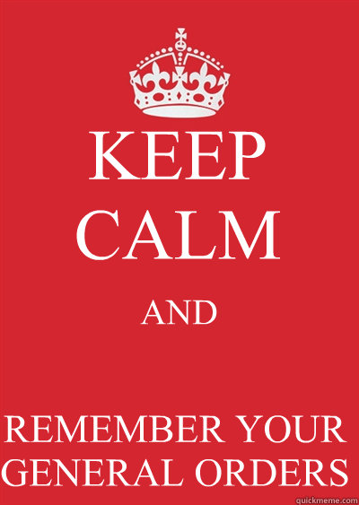 KEEP CALM AND 
REMEMBER YOUR GENERAL ORDERS  Keep calm or gtfo
