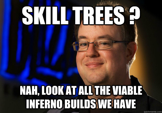 skill trees ? nah, look at all the viable inferno builds we have  Jay Wilson