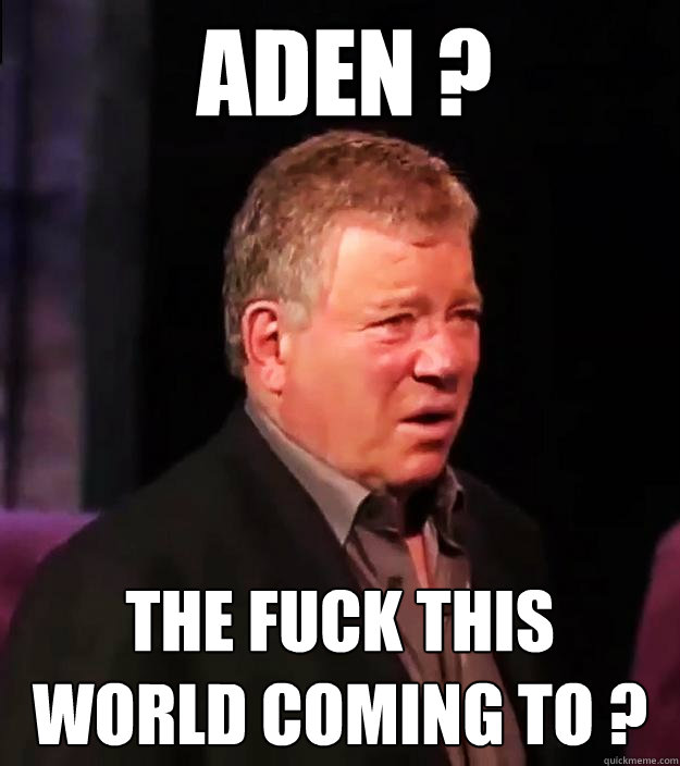 Aden ?  The Fuck This World Coming To ?  