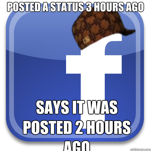 Posted a status 3 hours ago Says it was posted 2 hours ago - Posted a status 3 hours ago Says it was posted 2 hours ago  Scumbag Facebook