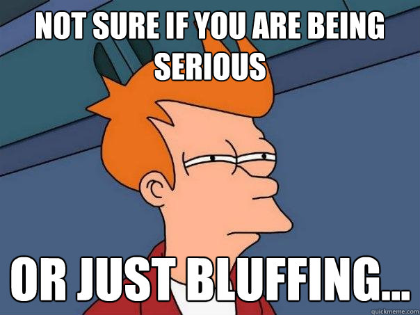 not sure if you are being serious Or just bluffing... - not sure if you are being serious Or just bluffing...  Futurama Fry