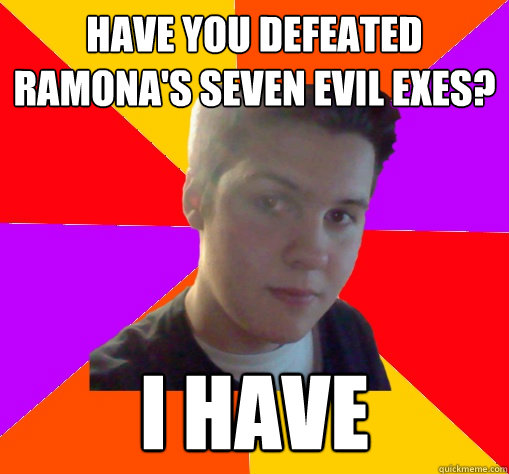 Have you Defeated Ramona's Seven Evil exes? I have  