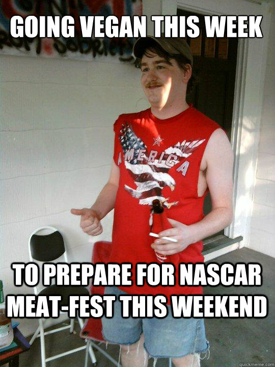 Going vegan this week To prepare for NASCAR meat-fest this weekend  Redneck Randal