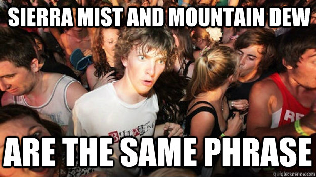 Sierra Mist and Mountain Dew are the same phrase  Sudden Clarity Clarence