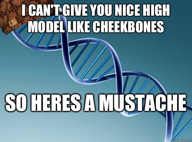 I can't give you nice high model like cheekbones  So heres a mustache  - I can't give you nice high model like cheekbones  So heres a mustache   Scumbag Genetics