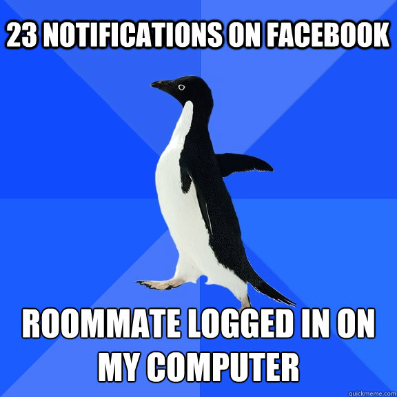 23 notifications on facebook Roommate logged in on my computer  Socially Awkward Penguin