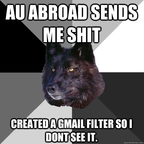 AU Abroad sends me shit Created A Gmail Filter so I dont see it.  Sanity Wolf