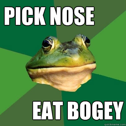 Pick nose Eat BOGEY  Foul Bachelor Frog