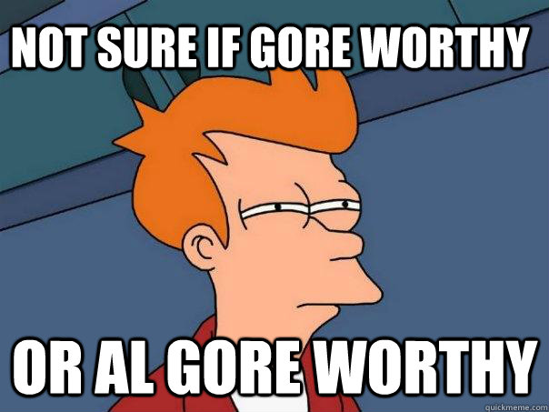 not sure if Gore worthy or Al Gore worthy  Futurama Fry