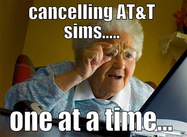 CANCELLING AT&T SIMS..... ONE AT A TIME... Grandma finds the Internet