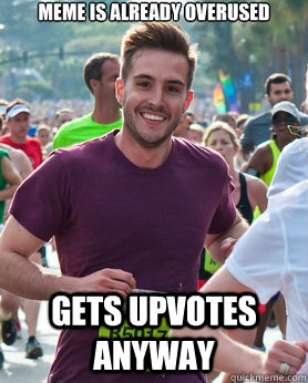 MEME is already overused gets upvotes anyway  Ridiculously photogenic guy