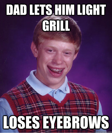 dad lets him light grill loses eyebrows  Bad Luck Brian
