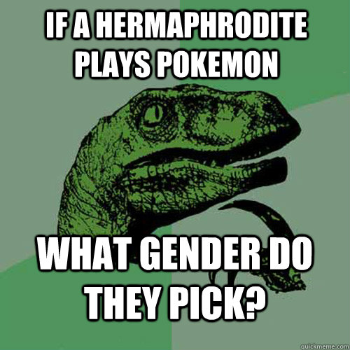 If a hermaphrodite plays Pokemon What gender do they pick? - If a hermaphrodite plays Pokemon What gender do they pick?  Philosoraptor