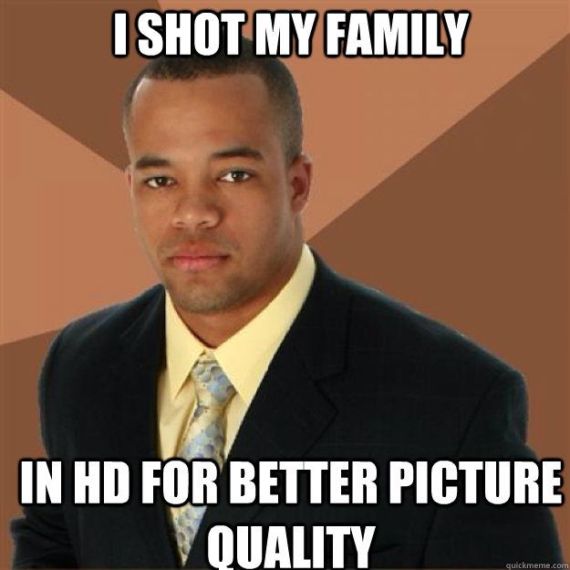 I shot my family in hd for better picture quality  