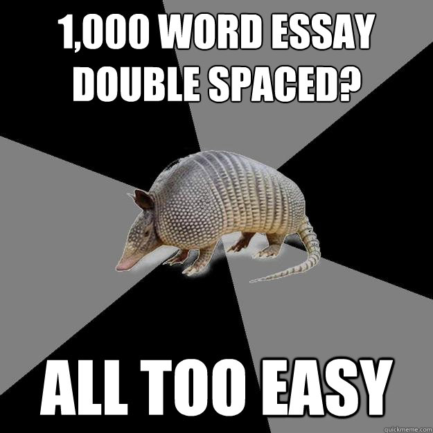 1,000 word essay double spaced? All too easy  English Major Armadillo