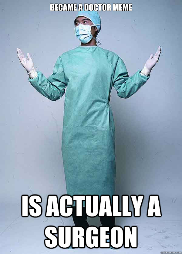 became a Doctor meme is actually a surgeon - First World Doctor Problems - ...