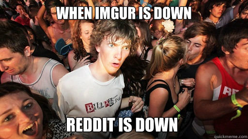 When imgur is down reddit is down  Sudden Clarity Clarence