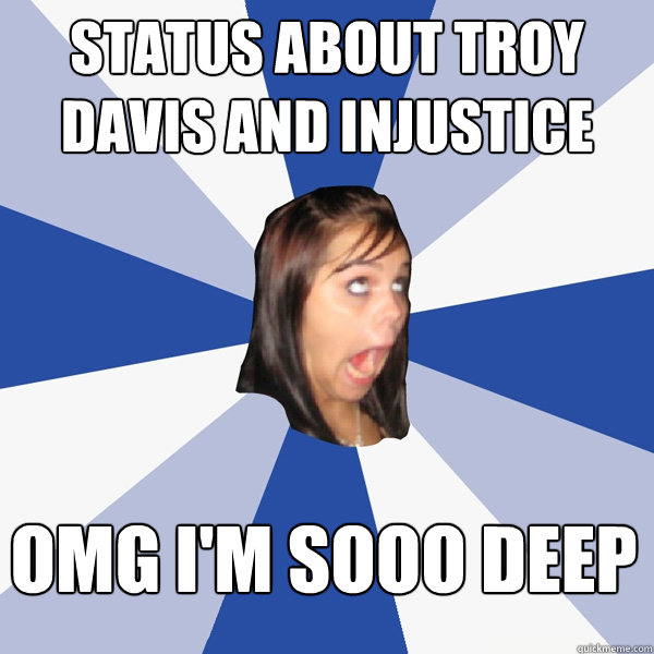 Status about troy davis and injustice OMG I'm sooo deep  Annoying Facebook Girl
