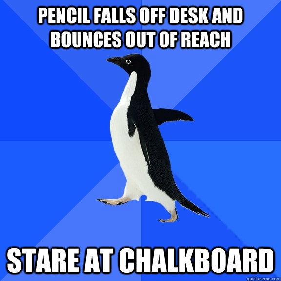 pencil falls off desk and bounces out of reach stare at chalkboard  Socially Awkward Penguin
