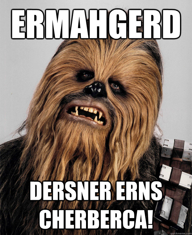 ERMAHGERD DERSNER ERNS CHERBERCA!  Chewbacca Bitch