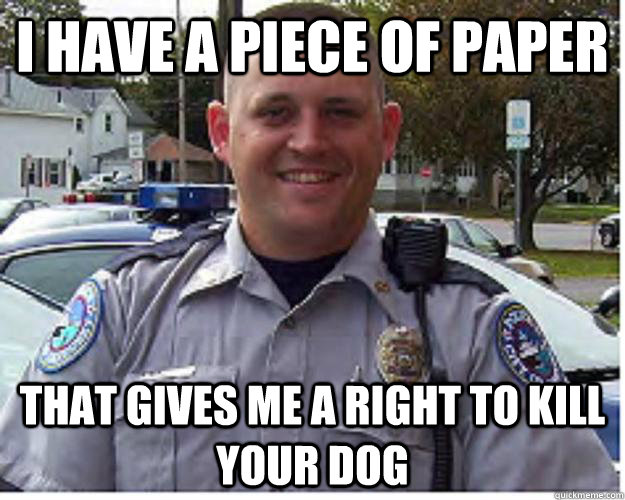 I have a piece of paper That gives me a right to kill your dog  