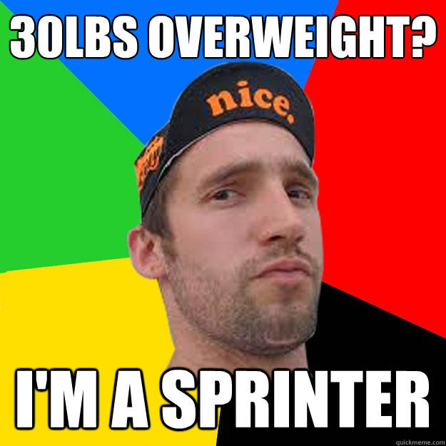 30LBS Overweight? I'm a sprinter  