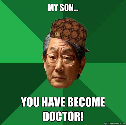 My son... YOU HAVE BECOME DOCTOR! - My son... YOU HAVE BECOME DOCTOR!  Scumbag Asian Dad